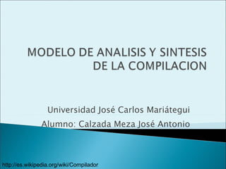 Universidad José Carlos Mariátegui Alumno: Calzada Meza José Antonio http://es.wikipedia.org/wiki/Compilador 