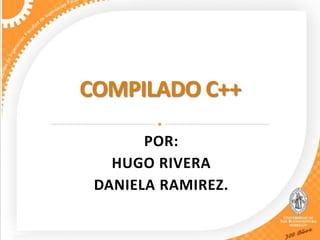 COMPILADO C++ POR: HUGO RIVERA DANIELA RAMIREZ. 