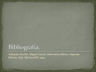 Eduardo Alcalde, Miguel García. Informática Básica. Segunda Edición. Edit. McGrawHill. 1994. 