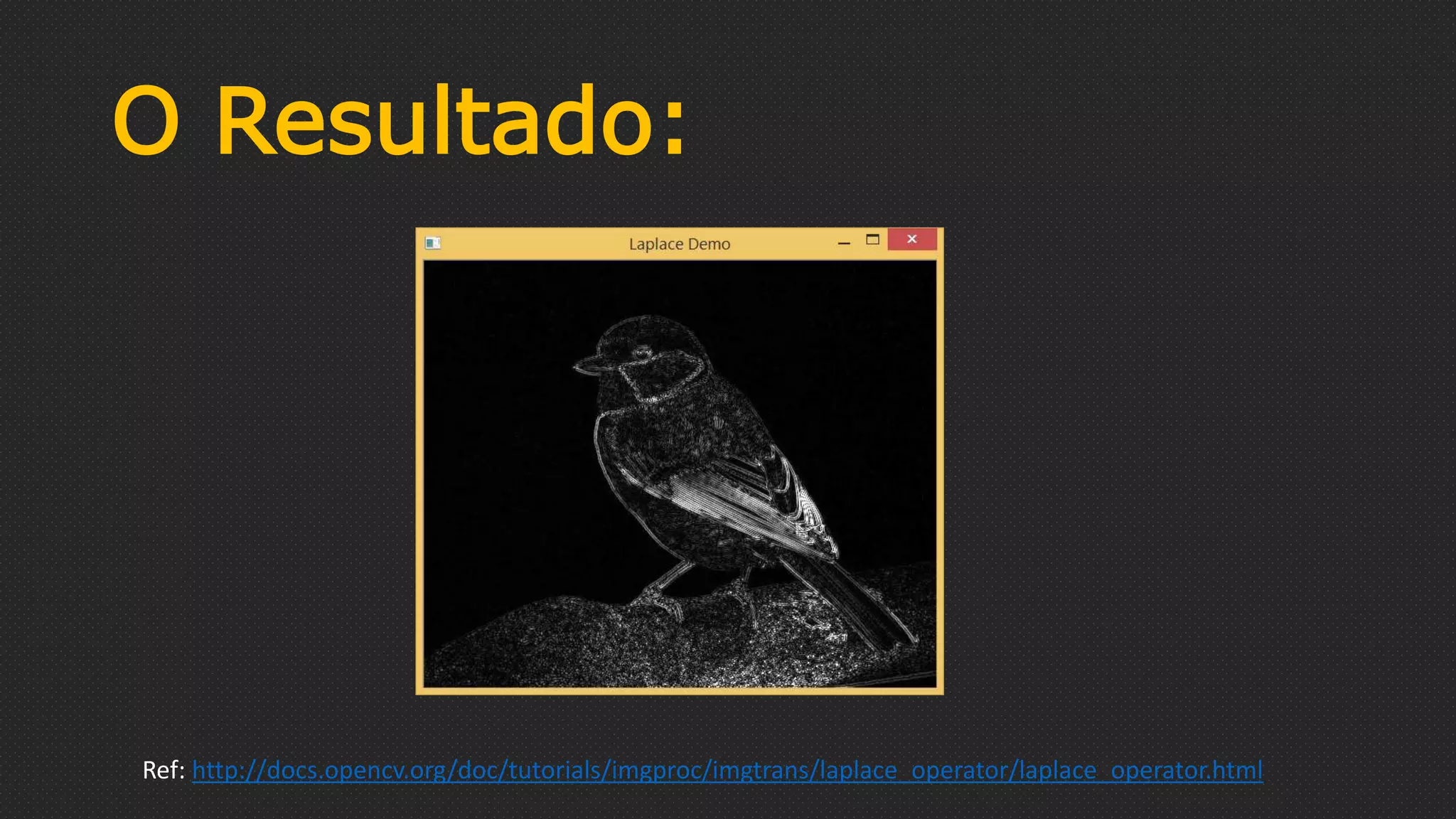 O Resultado:
Ref: http://docs.opencv.org/doc/tutorials/imgproc/imgtrans/laplace_operator/laplace_operator.html
 