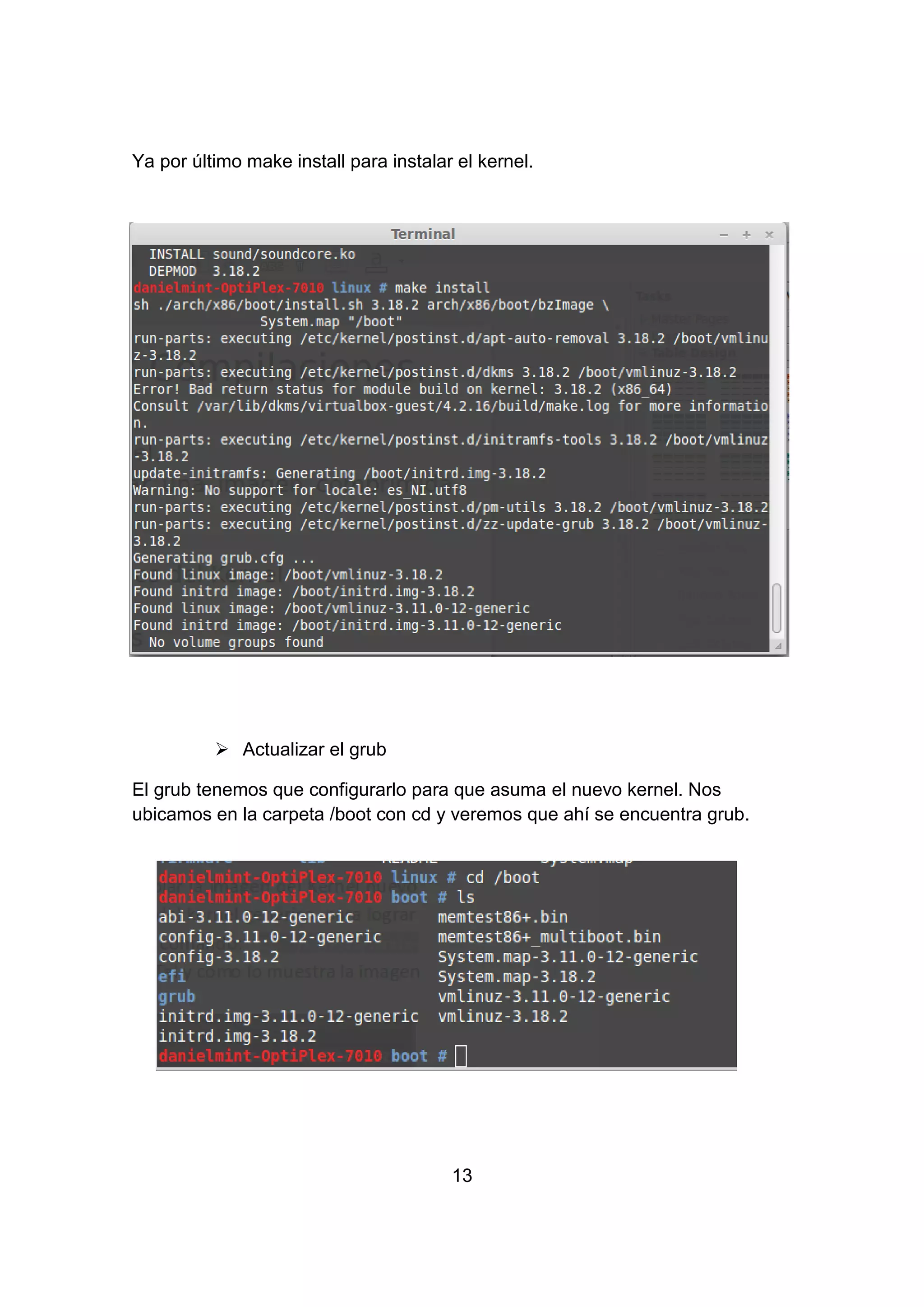 Ya por último make install para instalar el kernel.
 Actualizar el grub
El grub tenemos que configurarlo para que asuma el nuevo kernel. Nos
ubicamos en la carpeta /boot con cd y veremos que ahí se encuentra grub.
13
 