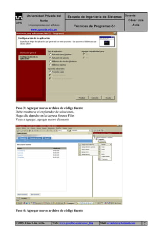Paso 3: Agregar nuevo archivo de código fuente
Debe mostrarse el explorador de soluciones,
Haga clic derecho en la carpeta Source Files
Vaya a agregar, agregar nuevo elemento
Paso 4: Agregar nuevo archivo de código fuente
© 2005, César Liza Avila. Web: www.geocities.com/cesar_liza Mail: creadores@hotmail.com 2
UPN
Universidad Privada del
Norte
Un compromiso con el futuro
www.upnorte.edu.pe
Escuela de Ingeniería de Sistemas Docente:
César Liza
AvilaTécnicas de Programación
 