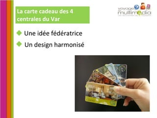 La carte cadeau des 4 centrales du Var Une idée fédératrice Un design harmonisé 