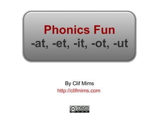 Phonics Fun -at, -et, -it, -ot, -ut By Clif Mims http://clifmims.com   