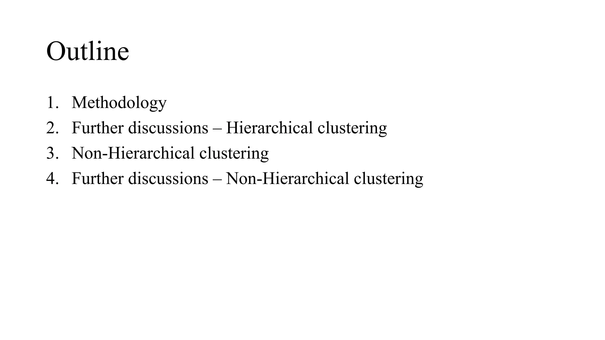 Outline
1. Methodology
2. Further discussions – Hierarchical clustering
3. Non-Hierarchical clustering
4. Further discussions – Non-Hierarchical clustering
 
