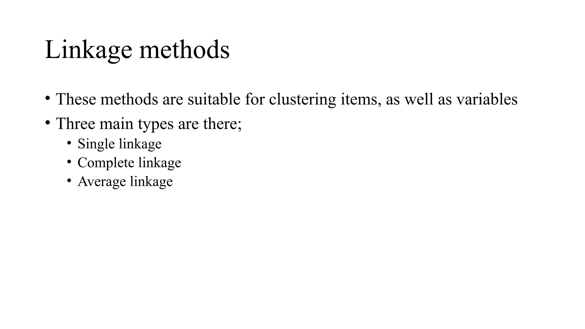 Linkage methods
• These methods are suitable for clustering items, as well as variables
• Three main types are there;
• Single linkage
• Complete linkage
• Average linkage
 