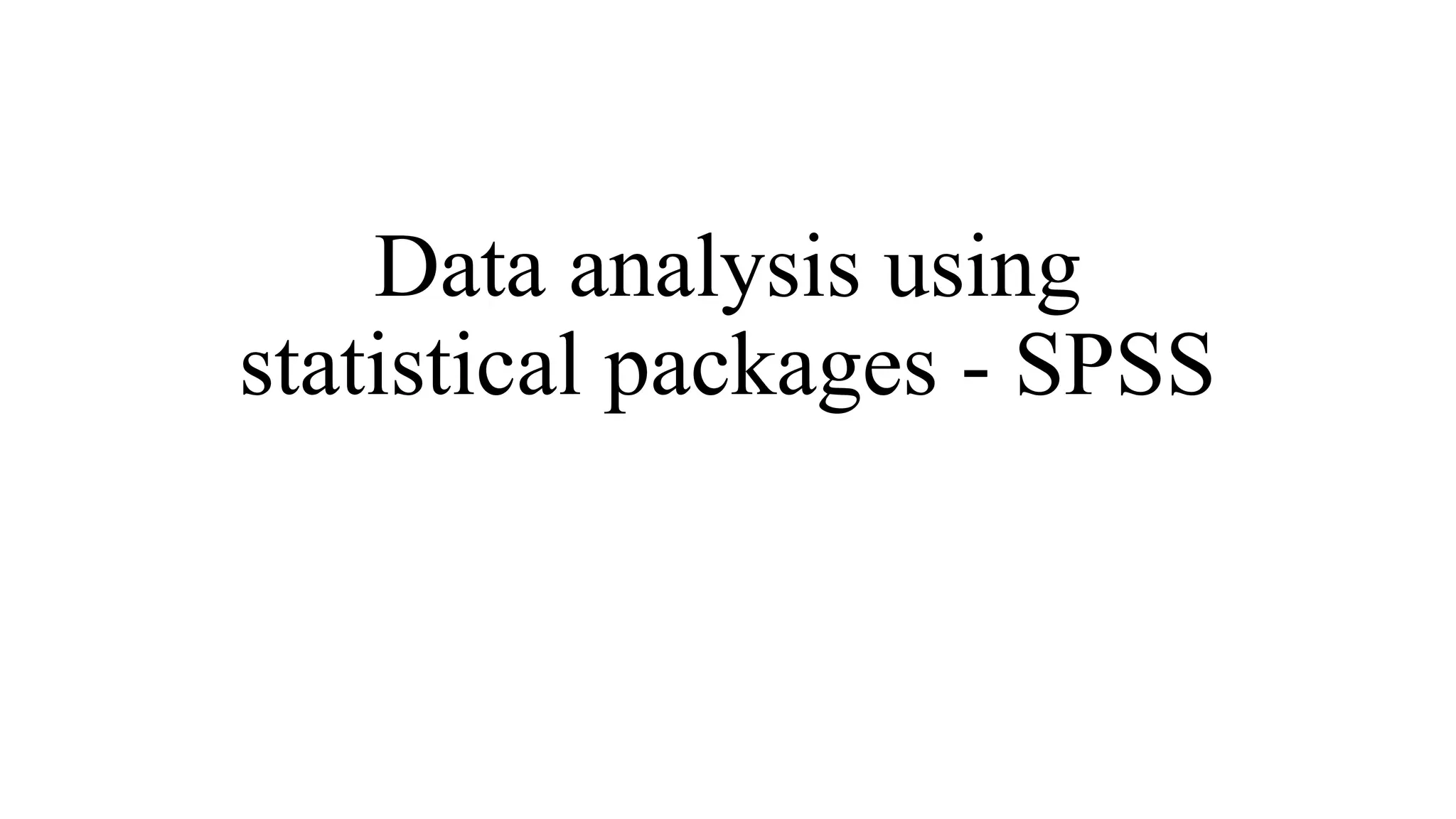 Data analysis using
statistical packages - SPSS
 