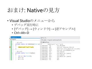 おまけ: Nativeの見方
• Visual Studioのメニューから
• デバッグ実行時に
• [デバッグ] → [ウィンドウ] → [逆アセンブル]
• Ctrl+Alt+D

 