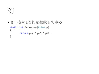 例
• さっきの↓これを生成してみる
static int GetVolume(Point p)
{
return p.X * p.Y * p.Z;
}

 