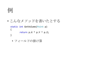 例
• こんなメソッドを書いたとする
static int GetVolume(Point p)
{
return p.X * p.Y * p.Z;
}

• フィールドの掛け算

 