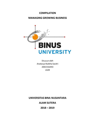 COMPILATION
MANAGING GROWING BUSINESS
Disusun oleh
Anatasya Rukkha Savitri
2001556493
LA28
UNIVERSITAS BINA NUSANTARA
ALAM SUTERA
2018 – 2019
 