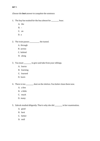SET 1
Choose	the	best	answer	to	complete	the	sentence.	
	
1. The	boy	has	waited	for	the	bus	almost	for	__________	hour.	
A...