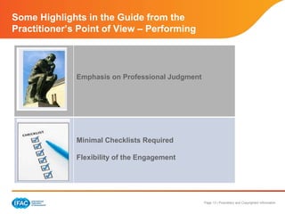 Page 13 | Proprietary and Copyrighted Information
Some Highlights in the Guide from the
Practitioner’s Point of View – Performing
Emphasis on Professional Judgment
Minimal Checklists Required
Flexibility of the Engagement
 