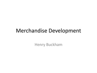 Merchandise Development
Henry Buckham
 