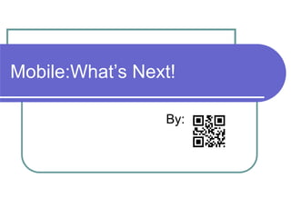 Mobile:What’s Next!

                 By: