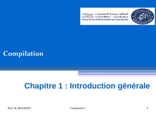 Prof. M. BENADDY Compilation 1 6
Compilation
Chapitre 1 : Introduction générale
 