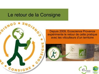Le retour de la Consigne

Depuis 2009, Ecoscience Provence
expérimente le retour de cette pratique
avec les viticulteurs d’un territoire

 