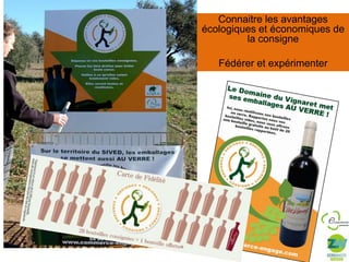 Connaitre les avantages
écologiques et économiques de
la consigne
Fédérer et expérimenter

 