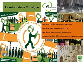 Le retour de la Consigne

www.ecoscienceprovence.com
www.reseauconsigne.com
www.commerce-engage.com
sabine.weintz@ecoscienceprovence.com

 
