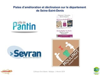 Pistes d’amélioration et déclinaison sur le département
de Seine-Saint-Denis

Colloque Zero Waste - Bobigny - 1 février 2014

 