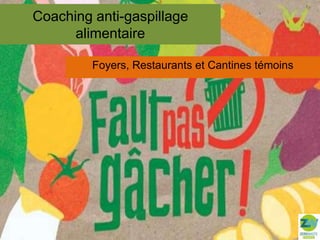 Coaching anti-gaspillage
alimentaire
Foyers, Restaurants et Cantines témoins

 