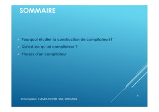 SOMMAIRE
 Pourquoi étudier la construction de compilateurs?
 Qu’est-ce qu’un compilateur ?
 Phases d’un compilateur
© Compilation / M.MOURCHID, SMI, 2023-2024
4
 