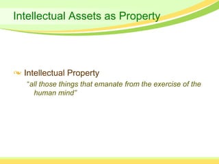 Intellectual Assets as Property




  Intellectual Property
  “all those things that emanate from the exercise of the
    human mind”
 