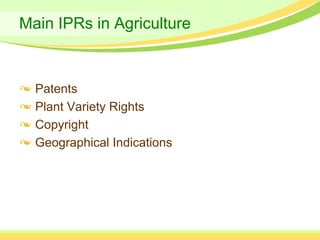Main IPRs in Agriculture



  Patents
  Plant Variety Rights
  Copyright
  Geographical Indications
 