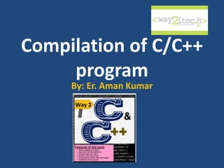 Compilation of C/C++
program
By: Er. Aman Kumar
 