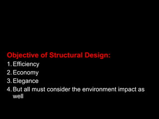 Objective of Structural Design:
1.Efficiency
2.Economy
3.Elegance
4.But all must consider the environment impact as
well
 