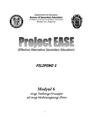 1
Department of Education
Bureau of Secondary Education
CURRICULUM DEVELOPMENT DIVISION
Meralco Ave., Pasig City
(Effective Alternative Secondary Education)
FILIPINO 1
Modyul 6
Ang Tatlong Prinsipe
at ang Mahiwagang Ibon
 