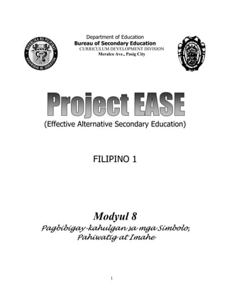 1
Department of Education
Bureau of Secondary Education
CURRICULUM DEVELOPMENT DIVISION
Meralco Ave., Pasig City
(Effective Alternative Secondary Education)
FILIPINO 1
Modyul 8
Pagbibigay-kahulgan sa mga Simbolo,
Pahiwatig at Imahe
 