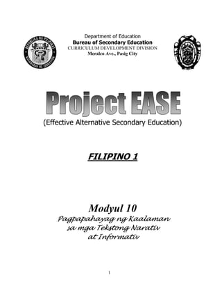 1
Department of Education
Bureau of Secondary Education
CURRICULUM DEVELOPMENT DIVISION
Meralco Ave., Pasig City
(Effective Alternative Secondary Education)
FILIPINO 1
Modyul 10
Pagpapahayag ng Kaalaman
sa mga Tekstong Narativ
at Informativ
 