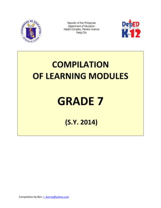 Compilation by Ben: r_borres@yahoo.com        
 
 
 
COMPILATION  
OF LEARNING MODULES 
 
GRADE 7 
 
 (S.Y. 2014) 
 
   
 