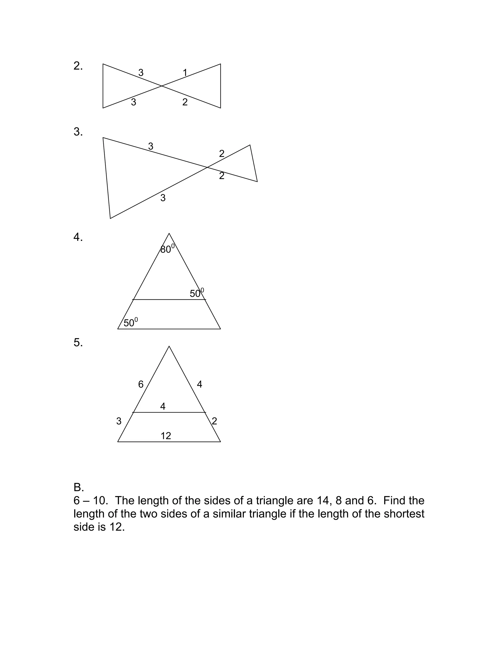 2.
3.
4.
5.
B.
6 – 10. The length of the sides of a triangle are 14, 8 and 6. Find the
length of the two sides of a similar triangle if the length of the shortest
side is 12.
3
3
1
2
3
3
2
2
800
500
500
6 4
3 2
4
12
 