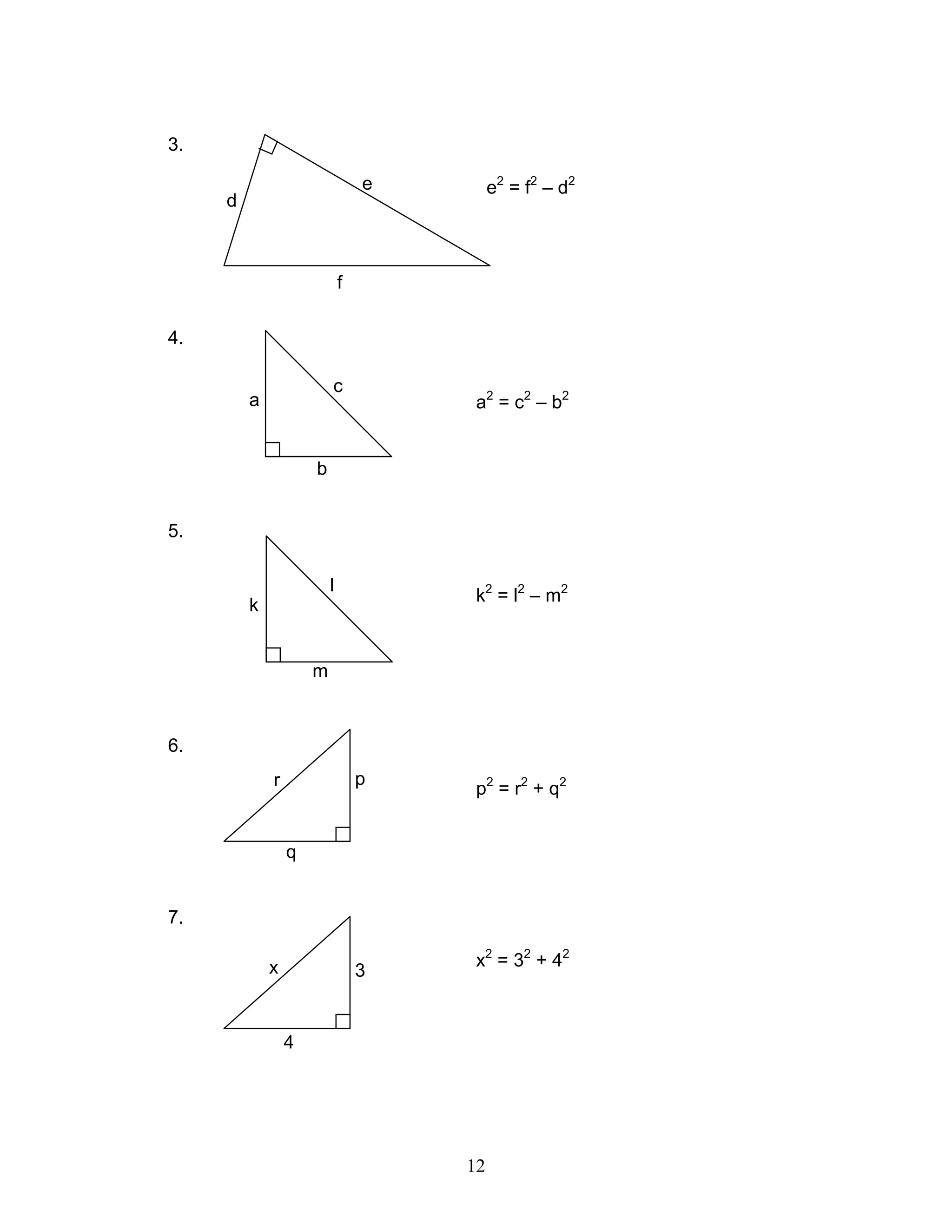 12
3.
e2
= f2
– d2
4.
a2
= c2
– b2
5.
k2
= l2
– m2
6.
p2
= r2
+ q2
7.
x2
= 32
+ 42
e
d
f
a
c
b
l
k
m
p
q
r
3x
4
 
