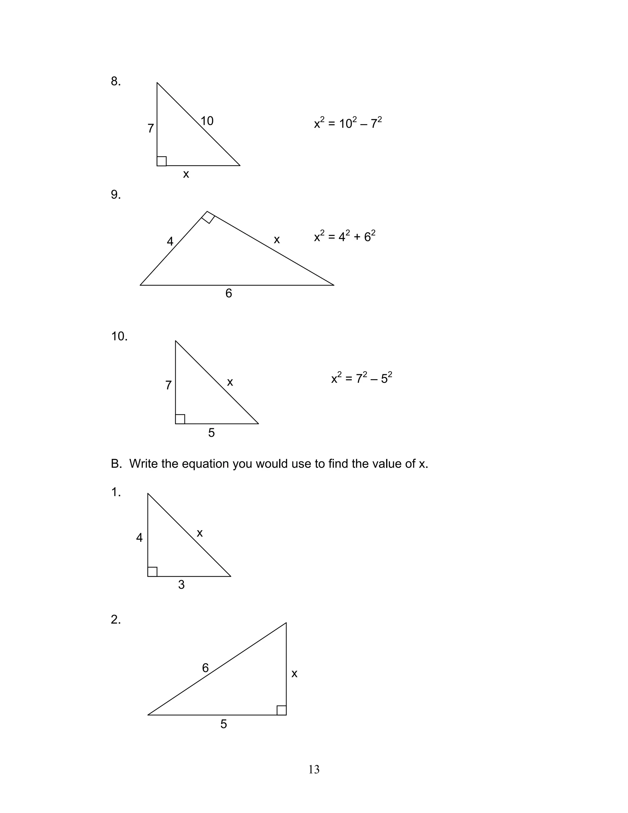 13
8.
x2
= 102
– 72
9.
x2
= 42
+ 62
10.
x2
= 72
– 52
B. Write the equation you would use to find the value of x.
1.
2.
10
7
x
x4
6
x7
5
x4
3
x6
5
 