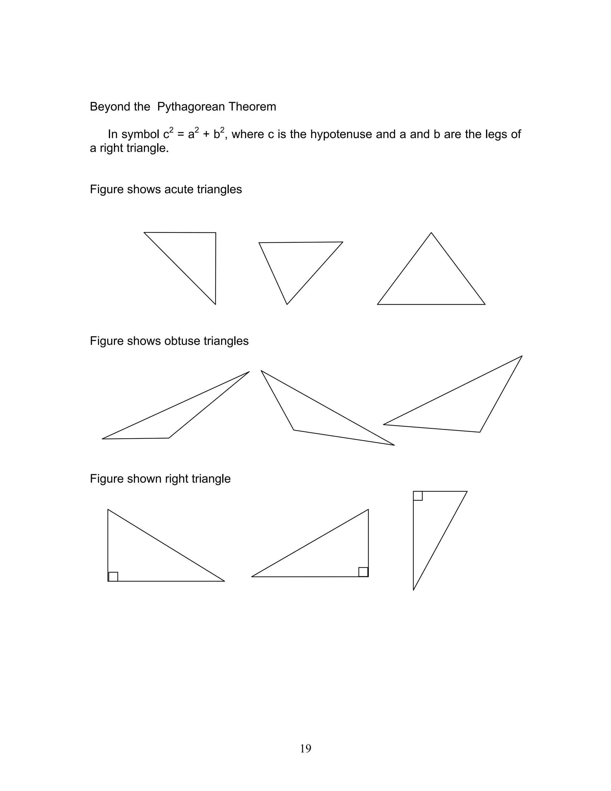 19
Beyond the Pythagorean Theorem
In symbol c2
= a2
+ b2
, where c is the hypotenuse and a and b are the legs of
a right triangle.
Figure shows acute triangles
Figure shows obtuse triangles
Figure shown right triangle
 