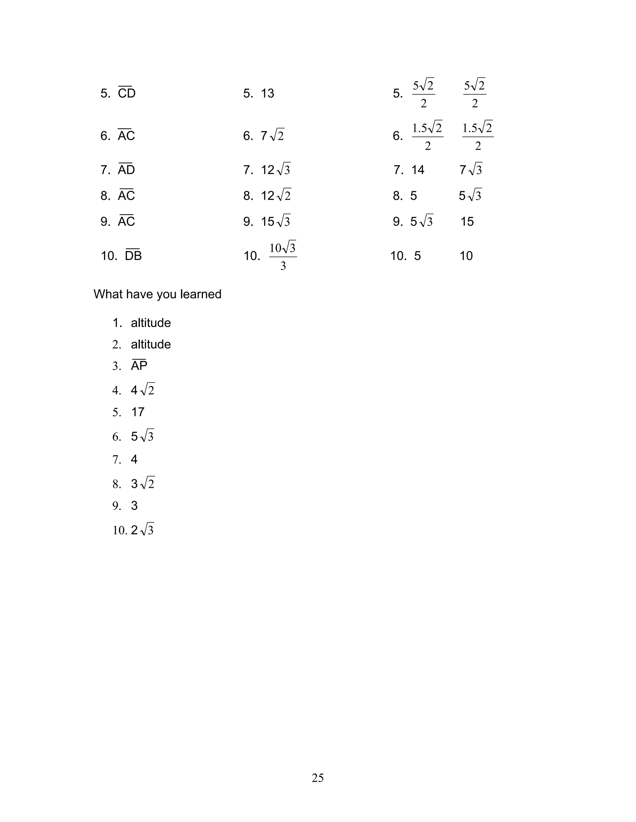 25
5. CD 5. 13 5.
2
25
2
25
6. AC 6. 7 2 6.
2
25.1
2
25.1
7. AD 7. 12 3 7. 14 7 3
8. AC 8. 12 2 8. 5 5 3
9. AC 9. 15 3 9. 5 3 15
10. DB 10.
3
310
10. 5 10
What have you learned
1. altitude
2. altitude
3. AP
4. 4 2
5. 17
6. 5 3
7. 4
8. 3 2
9. 3
10. 2 3
 