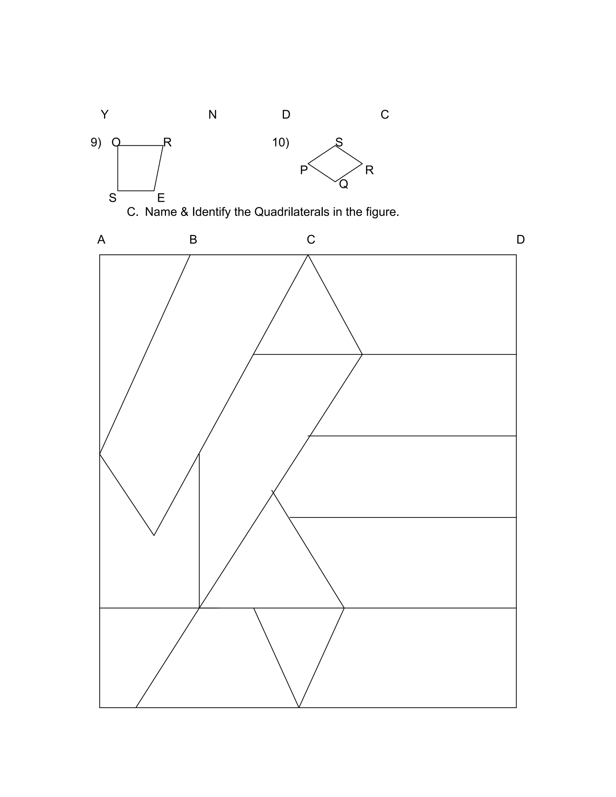 Y N D C
9) O R 10) S
P R
Q
S E
C. Name & Identify the Quadrilaterals in the figure.
A B C D
EEE hhhdhjhsjsjj
Name 10 Quadrilaterals.
 