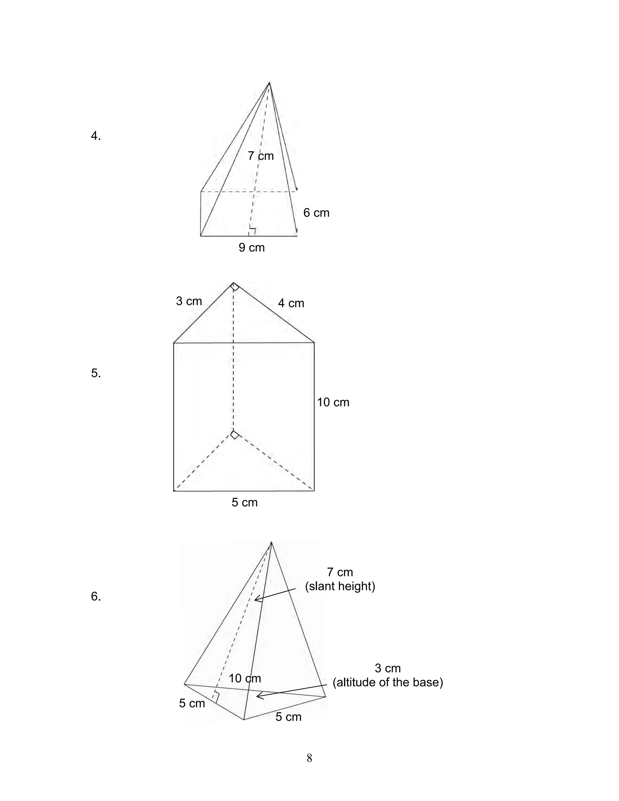 8
6 cm
9 cm
7 cm
4.
5.
6.
4 cm3 cm
5 cm
10 cm
10 cm
5 cm
5 cm
3 cm
(altitude of the base)
7 cm
(slant height)
 