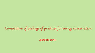 Compilation of package of practices for energy conservation
Ashish sahu
 