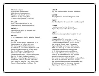 8
The maid Antigone.
Hapless child of hapless sire,
Didst thou recklessly conspire,
Madly brave the King's decree?
Therefore are they haling thee?
[Enter GUARD bringing ANTIGONE]
GUARD
Here is the culprit taken in the act
Of giving burial. But where's the King?
CHORUS
There from the palace he returns in time.
[Enter CREON]
CREON
Why is my presence timely? What has chanced?
GUARD
No man, my lord, should make a vow, for if
He ever swears he will not do a thing,
His afterthoughts belie his first resolve.
When from the hail-storm of thy threats I fled
I sware thou wouldst not see me here again;
But the wild rapture of a glad surprise
Intoxicates, and so I'm here forsworn.
And here's my prisoner, caught in the very act,
Decking the grave. No lottery this time;
This prize is mine by right of treasure-trove.
So take her, judge her, rack her, if thou wilt.
She's thine, my liege; but I may rightly claim
Hence to depart well quit of all these ills.
CREON
Say, how didst thou arrest the maid, and where?
GUARD
Burying the man. There's nothing more to tell.
CREON
Hast thou thy wits? Or know'st thou what thou say'st?
GUARD
I saw this woman burying the corpse
Against thy orders. Is that clear and plain?
CREON
But how was she surprised and caught in the act?
GUARD
It happened thus. No sooner had we come,
Driven from thy presence by those awful threats,
Than straight we swept away all trace of dust,
And bared the clammy body. Then we sat
High on the ridge to windward of the stench,
While each man kept he fellow alert and rated
Roundly the sluggard if he chanced to nap.
So all night long we watched, until the sun
Stood high in heaven, and his blazing beams
Smote us. A sudden whirlwind then upraised
A cloud of dust that blotted out the sky,
And swept the plain, and stripped the woodlands bare,
And shook the firmament. We closed our eyes
And waited till the heaven-sent plague should pass.
At last it ceased, and lo! there stood this maid.
A piercing cry she uttered, sad and shrill,
 