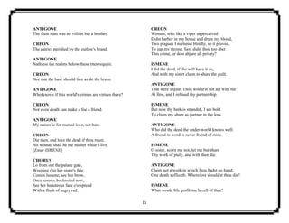 11
ANTIGONE
The slain man was no villain but a brother.
CREON
The patriot perished by the outlaw's brand.
ANTIGONE
Nathless the realms below these rites require.
CREON
Not that the base should fare as do the brave.
ANTIGONE
Who knows if this world's crimes are virtues there?
CREON
Not even death can make a foe a friend.
ANTIGONE
My nature is for mutual love, not hate.
CREON
Die then, and love the dead if thou must;
No woman shall be the master while I live.
[Enter ISMENE]
CHORUS
Lo from out the palace gate,
Weeping o'er her sister's fate,
Comes Ismene; see her brow,
Once serene, beclouded now,
See her beauteous face o'erspread
With a flush of angry red.
CREON
Woman, who like a viper unperceived
Didst harbor in my house and drain my blood,
Two plagues I nurtured blindly, so it proved,
To sap my throne. Say, didst thou too abet
This crime, or dost abjure all privity?
ISMENE
I did the deed, if she will have it so,
And with my sister claim to share the guilt.
ANTIGONE
That were unjust. Thou would'st not act with me
At first, and I refused thy partnership.
ISMENE
But now thy bark is stranded, I am bold
To claim my share as partner in the loss.
ANTIGONE
Who did the deed the under-world knows well:
A friend in word is never friend of mine.
ISMENE
O sister, scorn me not, let me but share
Thy work of piety, and with thee die.
ANTIGONE
Claim not a work in which thou hadst no hand;
One death sufficeth. Wherefore should'st thou die?
ISMENE
What would life profit me bereft of thee?
 