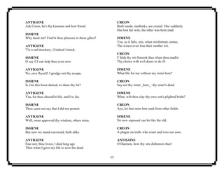 12
ANTIGONE
Ask Creon, he's thy kinsman and best friend.
ISMENE
Why taunt me? Find'st thou pleasure in these gibes?
ANTIGONE
'Tis a sad mockery, if indeed I mock.
ISMENE
O say if I can help thee even now.
ANTIGONE
No, save thyself; I grudge not thy escape.
ISMENE
Is e'en this boon denied, to share thy lot?
ANTIGONE
Yea, for thou chosed'st life, and I to die.
ISMENE
Thou canst not say that I did not protest.
ANTIGONE
Well, some approved thy wisdom, others mine.
ISMENE
But now we stand convicted, both alike.
ANTIGONE
Fear not; thou livest, I died long ago
Then when I gave my life to save the dead.
CREON
Both maids, methinks, are crazed. One suddenly
Has lost her wits, the other was born mad.
ISMENE
Yea, so it falls, sire, when misfortune comes,
The wisest even lose their mother wit.
CREON
I' faith thy wit forsook thee when thou mad'st
Thy choice with evil-doers to do ill.
ISMENE
What life for me without my sister here?
CREON
Say not thy sister _here_: thy sister's dead.
ISMENE
What, wilt thou slay thy own son's plighted bride?
CREON
Aye, let him raise him seed from other fields.
ISMENE
No new espousal can be like the old.
CREON
A plague on trulls who court and woo our sons.
ANTIGONE
O Haemon, how thy sire dishonors thee!
 