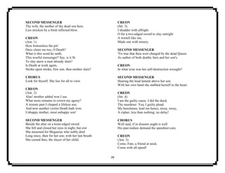 28
SECOND MESSENGER
Thy wife, the mother of thy dead son here,
Lies stricken by a fresh inflicted blow.
CREON
(Ant. 1)
How bottomless the pit!
Does claim me too, O Death?
What is this word he saith,
This woeful messenger? Say, is it fit
To slay anew a man already slain?
Is Death at work again,
Stroke upon stroke, first son, then mother slain?
CHORUS
Look for thyself. She lies for all to view.
CREON
(Ant. 2)
Alas! another added woe I see.
What more remains to crown my agony?
A minute past I clasped a lifeless son,
And now another victim Death hath won.
Unhappy mother, most unhappy son!
SECOND MESSENGER
Beside the altar on a keen-edged sword
She fell and closed her eyes in night, but erst
She mourned for Megareus who nobly died
Long since, then for her son; with her last breath
She cursed thee, the slayer of her child.
CREON
(Str. 3)
I shudder with affright
O for a two-edged sword to slay outright
A wretch like me,
Made one with misery.
SECOND MESSENGER
'Tis true that thou wert charged by the dead Queen
As author of both deaths, hers and her son's.
CREON
In what wise was her self-destruction wrought?
SECOND MESSENGER
Hearing the loud lament above her son
With her own hand she stabbed herself to the heart.
CREON
(Str. 4)
I am the guilty cause. I did the deed,
Thy murderer. Yea, I guilty plead.
My henchmen, lead me hence, away, away,
A cipher, less than nothing; no delay!
CHORUS
Well said, if in disaster aught is well
His past endure demand the speediest cure.
CREON
(Ant. 3)
Come, Fate, a friend at need,
Come with all speed!
 