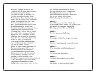 4
By right of kinship to the Princes dead,
I claim and hold the throne and sovereignty.
Yet 'tis no easy matter to discern
The temper of a man, his mind and will,
Till he be proved by exercise of power;
And in my case, if one who reigns supreme
Swerve from the highest policy, tongue-tied
By fear of consequence, that man I hold,
And ever held, the basest of the base.
And I contemn the man who sets his friend
Before his country. For myself, I call
To witness Zeus, whose eyes are everywhere,
If I perceive some mischievous design
To sap the State, I will not hold my tongue;
Nor would I reckon as my private friend
A public foe, well knowing that the State
Is the good ship that holds our fortunes all:
Farewell to friendship, if she suffers wreck.
Such is the policy by which I seek
To serve the Commons and conformably
I have proclaimed an edict as concerns
The sons of Oedipus; Eteocles
Who in his country's battle fought and fell,
The foremost champion--duly bury him
With all observances and ceremonies
That are the guerdon of the heroic dead.
But for the miscreant exile who returned
Minded in flames and ashes to blot out
His father's city and his father's gods,
And glut his vengeance with his kinsmen's blood,
Or drag them captive at his chariot wheels--
For Polyneices 'tis ordained that none
Shall give him burial or make mourn for him,
But leave his corpse unburied, to be meat
For dogs and carrion crows, a ghastly sight.
So am I purposed; never by my will
Shall miscreants take precedence of true men,
But all good patriots, alive or dead,
Shall be by me preferred and honored.
CHORUS
Son of Menoeceus, thus thou will'st to deal
With him who loathed and him who loved our State.
Thy word is law; thou canst dispose of us
The living, as thou will'st, as of the dead.
CREON
See then ye execute what I ordain.
CHORUS
On younger shoulders lay this grievous charge.
CREON
Fear not, I've posted guards to watch the corpse.
CHORUS
What further duty would'st thou lay on us?
CREON
Not to connive at disobedience.
CHORUS
No man is mad enough to court his death.
CREON
The penalty _is_ death: yet hope of gain
 