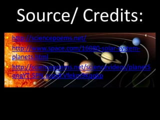 • http://sciencepoems.net/
• http://www.space.com/16080-solar-system-
planets.html
• http://sciencepoems.net/sciencevideos/planetS
ongYT-SPN.aspx#.Vfekm9Kqqkp
Source/ Credits:
 