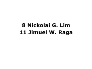 8 Nickolai G. Lim
11 Jimuel W. Raga
 
