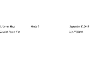 15 Jovan Siaco Grade 7 September 17,2015
22 John Russel Yap Mrs.Villiaron
 